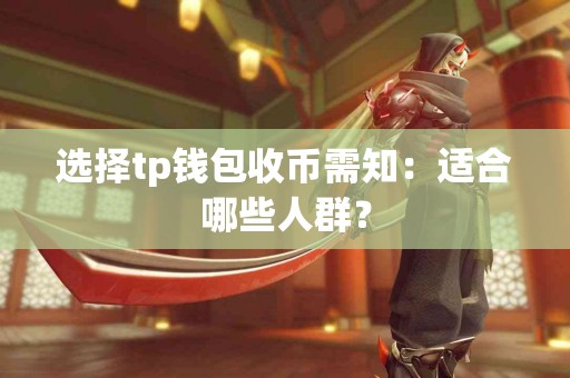 选择tp钱包收币需知：适合哪些人群？