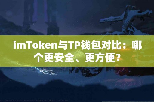 imToken与TP钱包对比：哪个更安全、更方便？