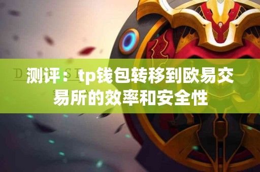 测评：tp钱包转移到欧易交易所的效率和安全性