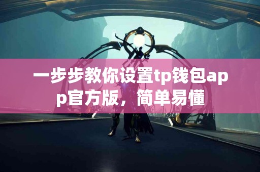 一步步教你设置tp钱包app官方版，简单易懂