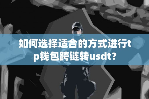 如何选择适合的方式进行tp钱包跨链转usdt？