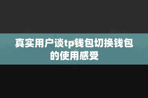 真实用户谈tp钱包切换钱包的使用感受