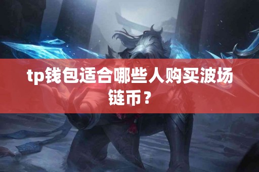 tp钱包适合哪些人购买波场链币？