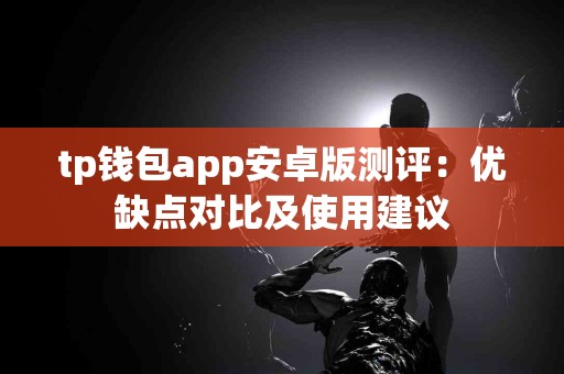 tp钱包app安卓版测评：优缺点对比及使用建议