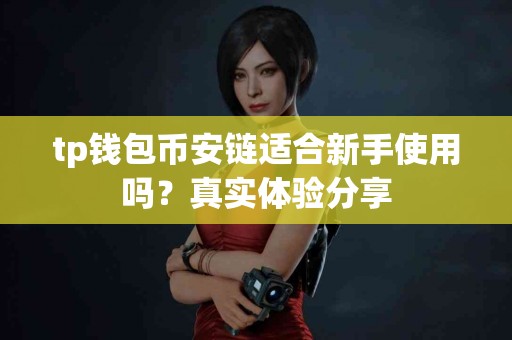 tp钱包币安链适合新手使用吗？真实体验分享