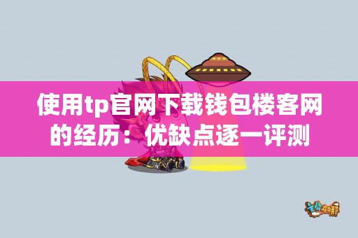 使用tp官网下载钱包楼客网的经历：优缺点逐一评测