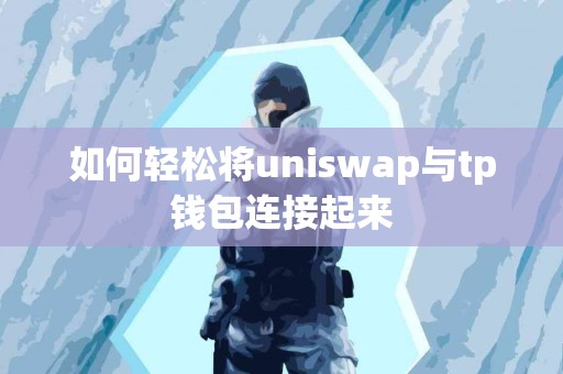 如何轻松将uniswap与tp钱包连接起来