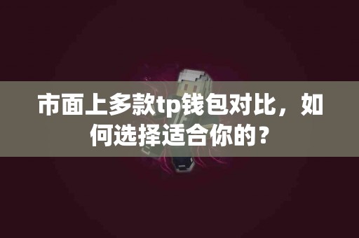市面上多款tp钱包对比，如何选择适合你的？