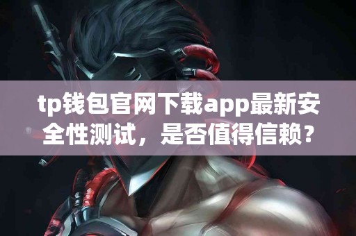 tp钱包官网下载app最新安全性测试，是否值得信赖？