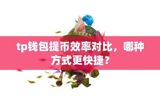 tp钱包提币效率对比，哪种方式更快捷？