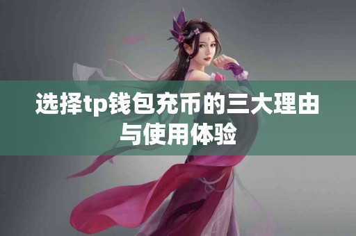 选择tp钱包充币的三大理由与使用体验
