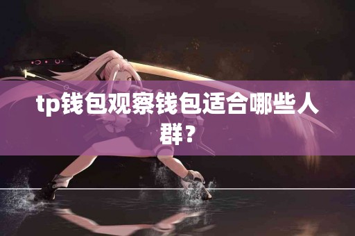 tp钱包观察钱包适合哪些人群？
