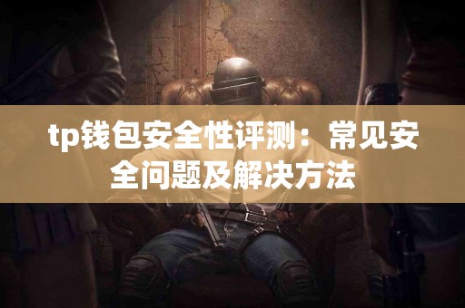 tp钱包安全性评测：常见安全问题及解决方法