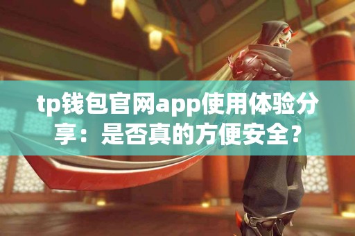 tp钱包官网app使用体验分享：是否真的方便安全？