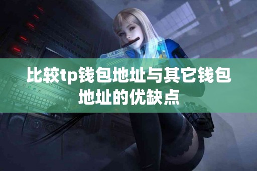 比较tp钱包地址与其它钱包地址的优缺点