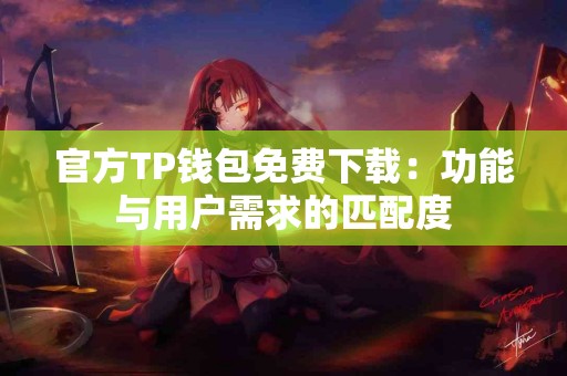 官方TP钱包免费下载：功能与用户需求的匹配度