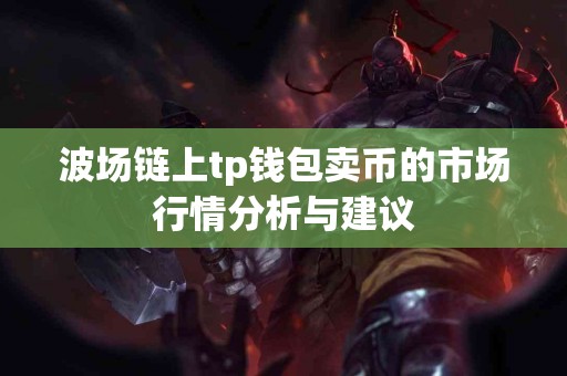 波场链上tp钱包卖币的市场行情分析与建议