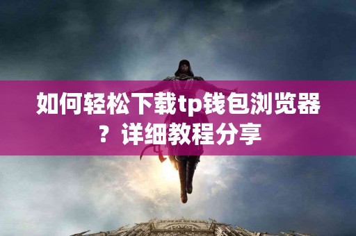 如何轻松下载tp钱包浏览器？详细教程分享