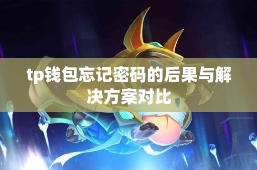 tp钱包忘记密码的后果与解决方案对比