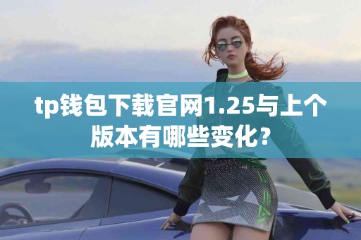 tp钱包下载官网1.25与上个版本有哪些变化？