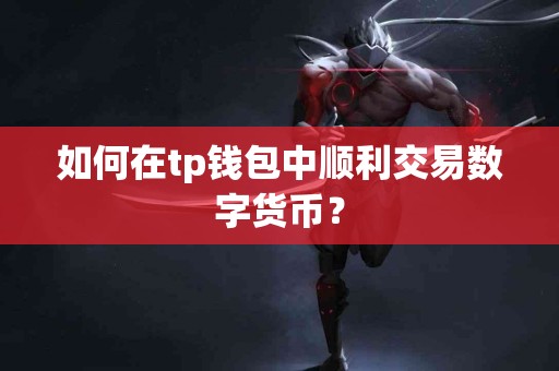 如何在tp钱包中顺利交易数字货币？