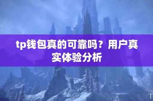 tp钱包真的可靠吗？用户真实体验分析