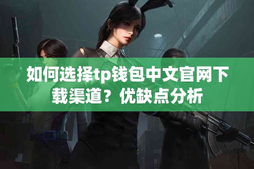 如何选择tp钱包中文官网下载渠道？优缺点分析