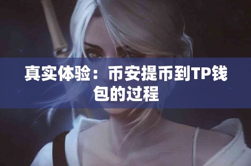 真实体验：币安提币到TP钱包的过程