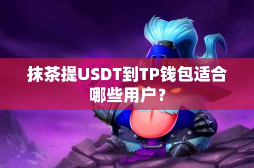 抹茶提USDT到TP钱包适合哪些用户？