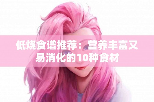 低烧食谱推荐：营养丰富又易消化的10种食材