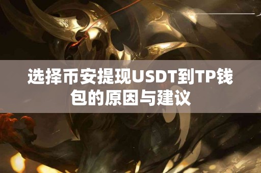 选择币安提现USDT到TP钱包的原因与建议