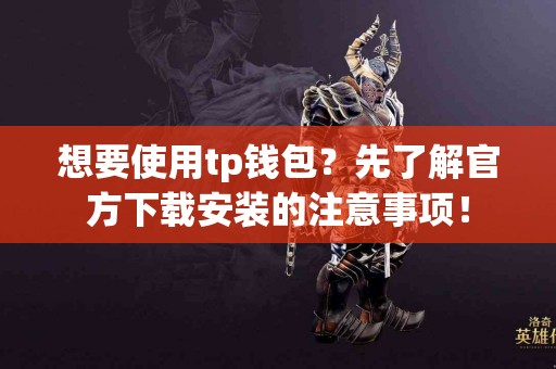 想要使用tp钱包？先了解官方下载安装的注意事项！