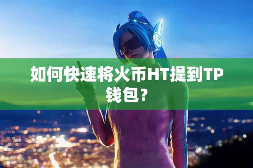 如何快速将火币HT提到TP钱包？