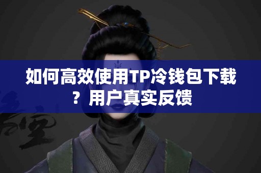 如何高效使用TP冷钱包下载？用户真实反馈