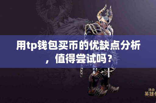用tp钱包买币的优缺点分析，值得尝试吗？