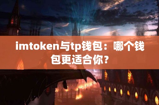imtoken与tp钱包：哪个钱包更适合你？