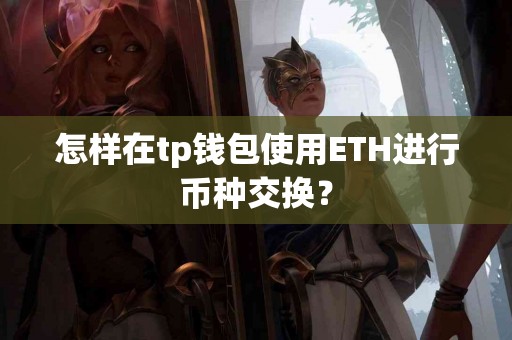 怎样在tp钱包使用ETH进行币种交换？