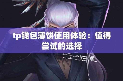 tp钱包薄饼使用体验：值得尝试的选择