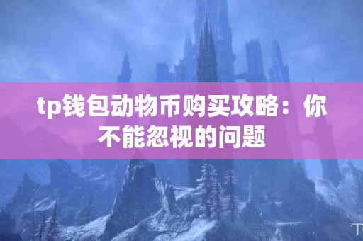 tp钱包动物币购买攻略：你不能忽视的问题