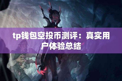 tp钱包空投币测评：真实用户体验总结
