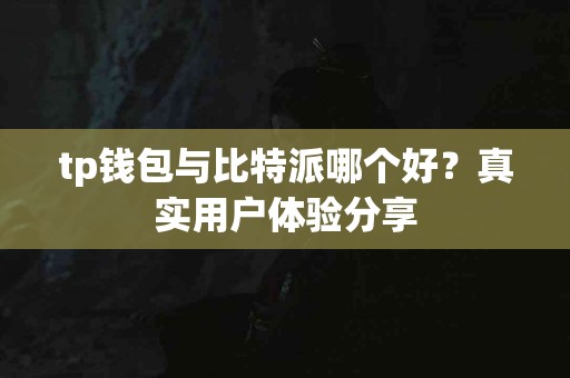 tp钱包与比特派哪个好？真实用户体验分享