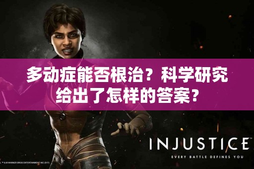 多动症能否根治？科学研究给出了怎样的答案？