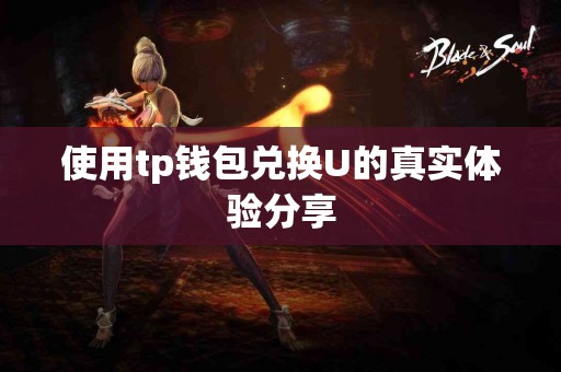 使用tp钱包兑换U的真实体验分享