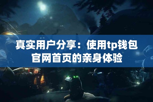 真实用户分享：使用tp钱包官网首页的亲身体验