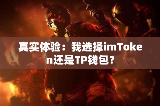 真实体验：我选择imToken还是TP钱包？