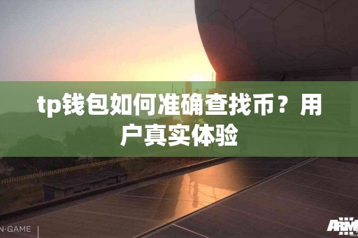 tp钱包如何准确查找币？用户真实体验