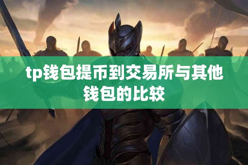 tp钱包提币到交易所与其他钱包的比较