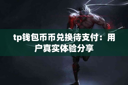 tp钱包币币兑换待支付：用户真实体验分享