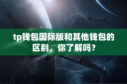 tp钱包国际版和其他钱包的区别，你了解吗？