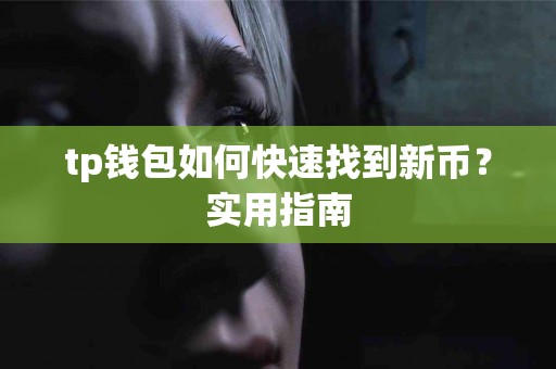 tp钱包如何快速找到新币?实用指南 tp钱包如何快速找到新币?实用指南